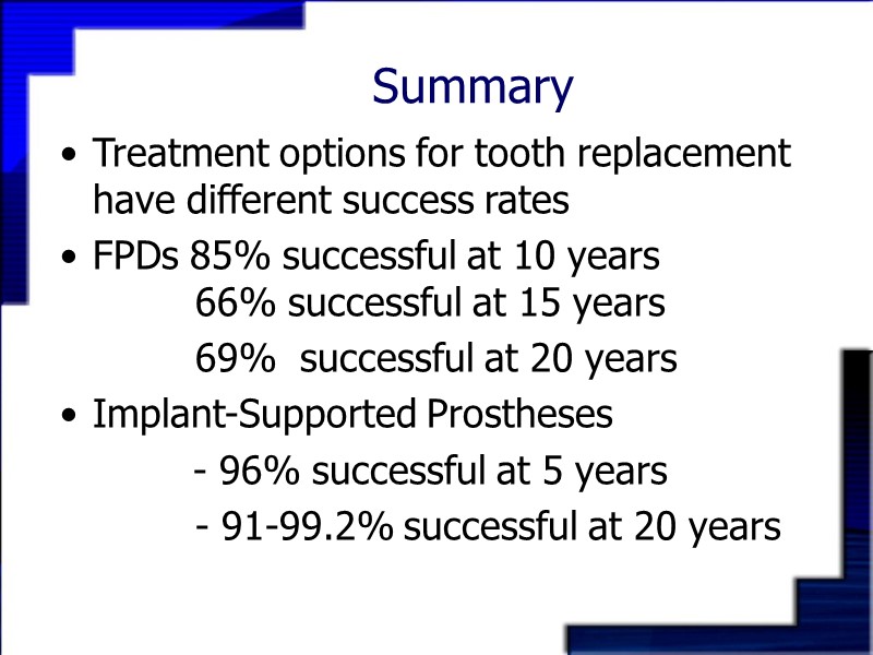 Summary Treatment options for tooth replacement have different success rates FPDs 85% successful at